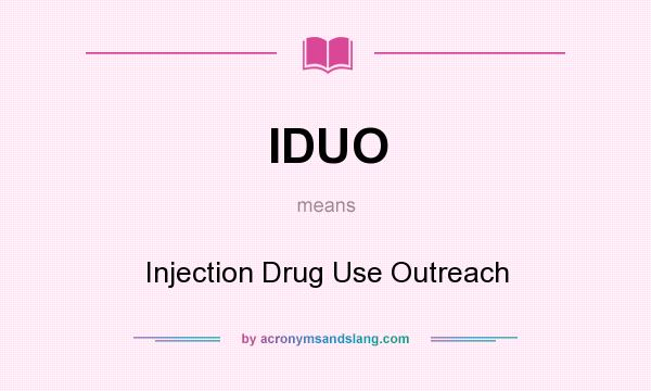 What does IDUO mean? It stands for Injection Drug Use Outreach