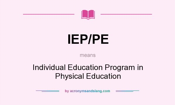 What does IEP/PE mean? It stands for Individual Education Program in Physical Education