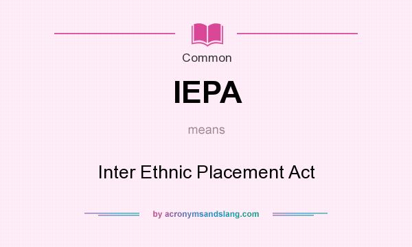 What does IEPA mean? It stands for Inter Ethnic Placement Act
