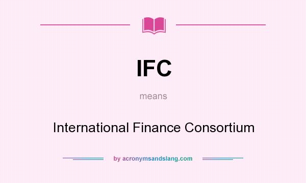 What does IFC mean? It stands for International Finance Consortium