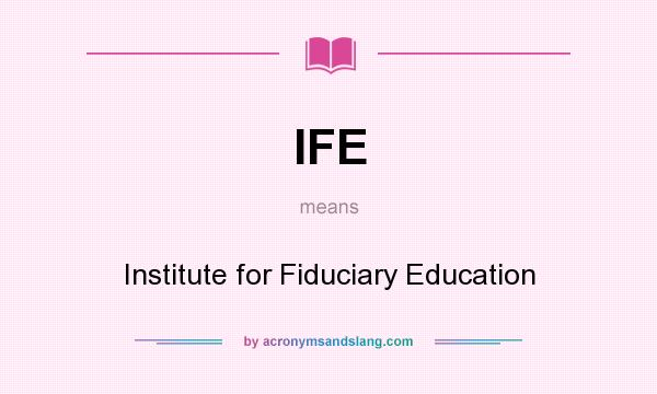 What does IFE mean? It stands for Institute for Fiduciary Education