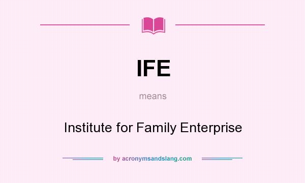 What does IFE mean? It stands for Institute for Family Enterprise