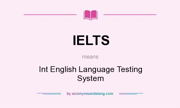 What does IELTS mean? It stands for Int English Language Testing System