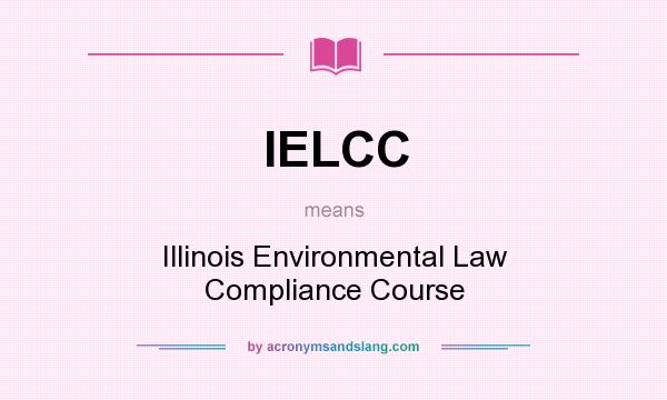 What does IELCC mean? It stands for Illinois Environmental Law Compliance Course