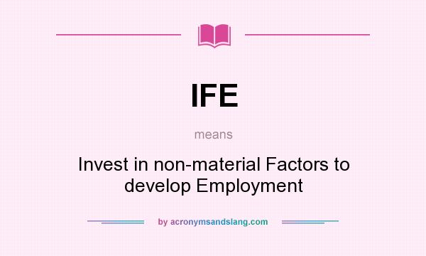 What does IFE mean? It stands for Invest in non-material Factors to develop Employment