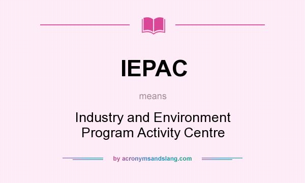 What does IEPAC mean? It stands for Industry and Environment Program Activity Centre