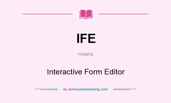 What does IFE mean? It stands for Interactive Form Editor