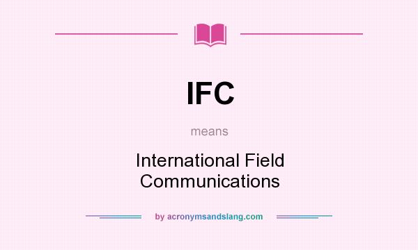 What does IFC mean? It stands for International Field Communications