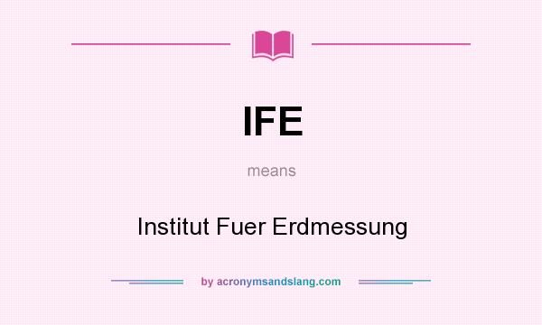 What does IFE mean? It stands for Institut Fuer Erdmessung