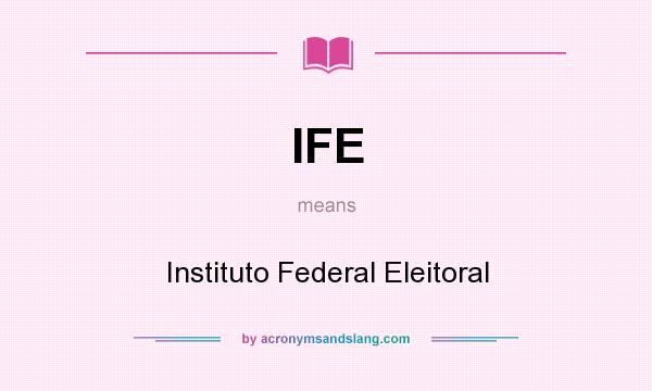 What does IFE mean? It stands for Instituto Federal Eleitoral