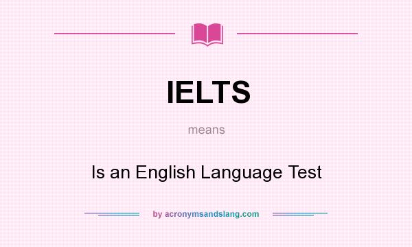 What does IELTS mean? It stands for Is an English Language Test