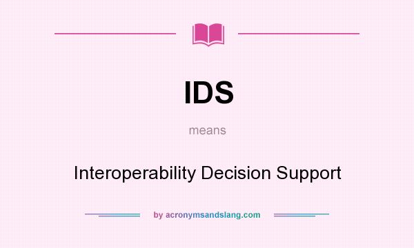 What does IDS mean? It stands for Interoperability Decision Support