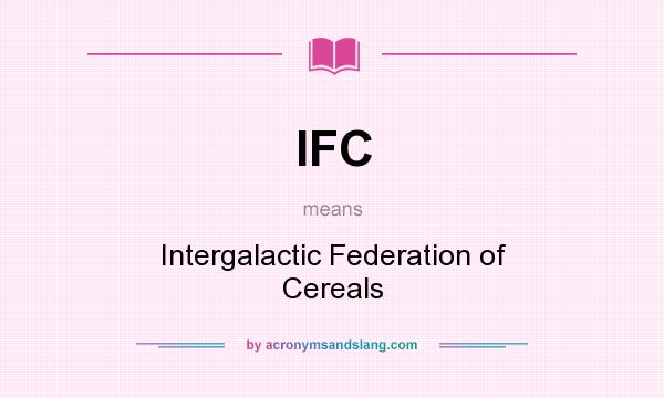What does IFC mean? It stands for Intergalactic Federation of Cereals