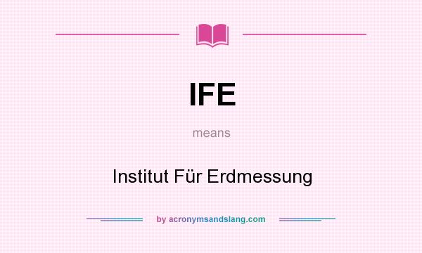 What does IFE mean? It stands for Institut Für Erdmessung