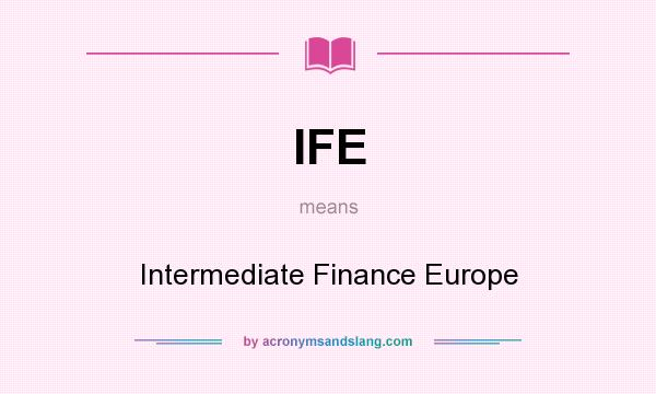 What does IFE mean? It stands for Intermediate Finance Europe