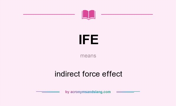 What does IFE mean? It stands for indirect force effect