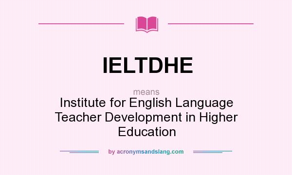 What does IELTDHE mean? It stands for Institute for English Language Teacher Development in Higher Education