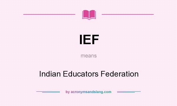 What does IEF mean? It stands for Indian Educators Federation