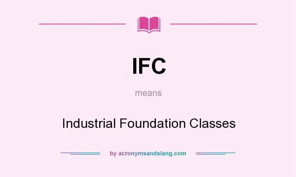 What does IFC mean? It stands for Industrial Foundation Classes
