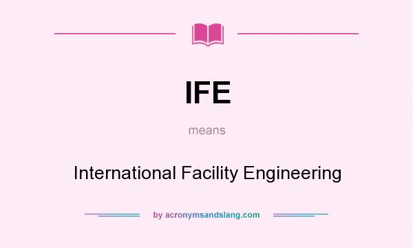 What does IFE mean? It stands for International Facility Engineering