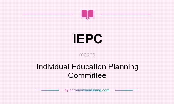What does IEPC mean? It stands for Individual Education Planning Committee