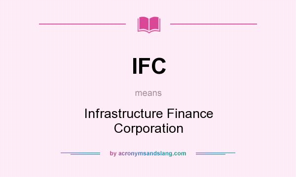What does IFC mean? It stands for Infrastructure Finance Corporation