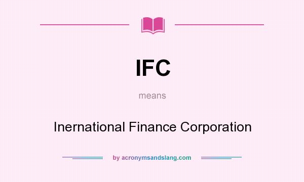 What does IFC mean? It stands for Inernational Finance Corporation