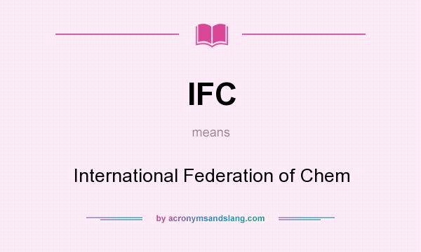 What does IFC mean? It stands for International Federation of Chem