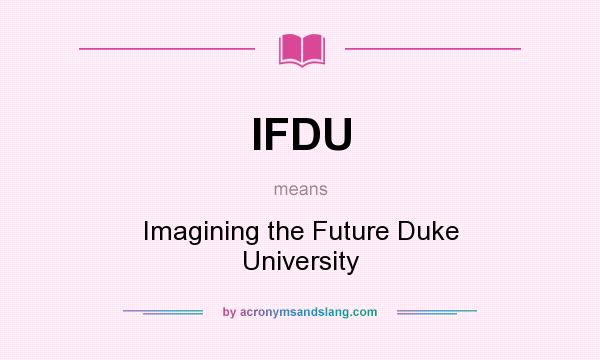 What does IFDU mean? It stands for Imagining the Future Duke University