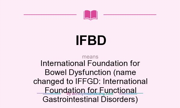 What does IFBD mean? It stands for International Foundation for Bowel Dysfunction (name changed to IFFGD: International Foundation for Functional Gastrointestinal Disorders)