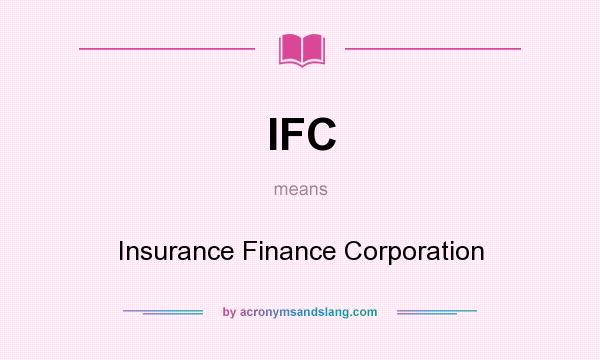 What does IFC mean? It stands for Insurance Finance Corporation