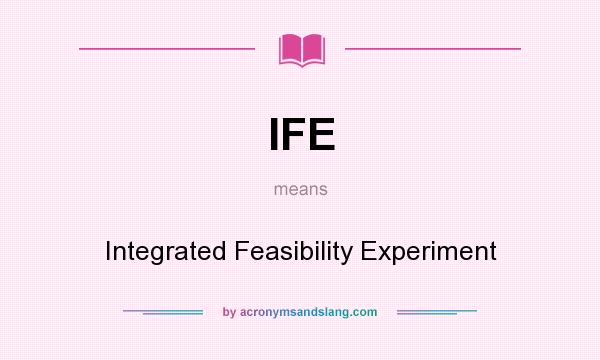 What does IFE mean? It stands for Integrated Feasibility Experiment