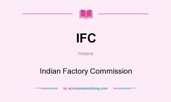 What does IFC mean? It stands for Indian Factory Commission