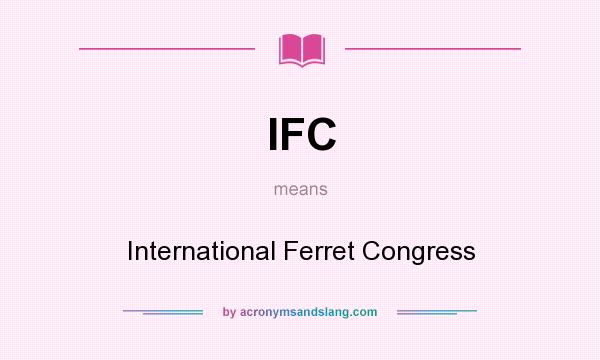 What does IFC mean? It stands for International Ferret Congress