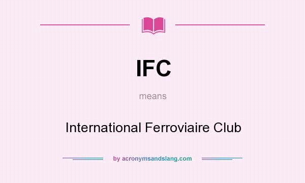 What does IFC mean? It stands for International Ferroviaire Club