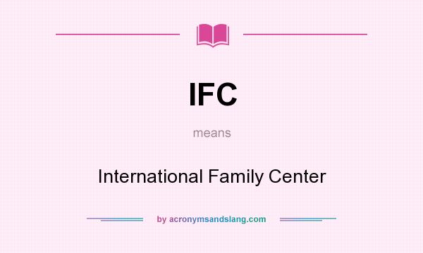 What does IFC mean? It stands for International Family Center