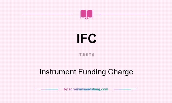 What does IFC mean? It stands for Instrument Funding Charge