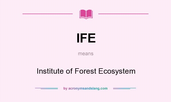 What does IFE mean? It stands for Institute of Forest Ecosystem