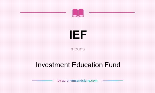 What does IEF mean? It stands for Investment Education Fund