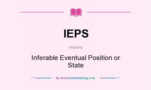 What does IEPS mean? It stands for Inferable Eventual Position or State