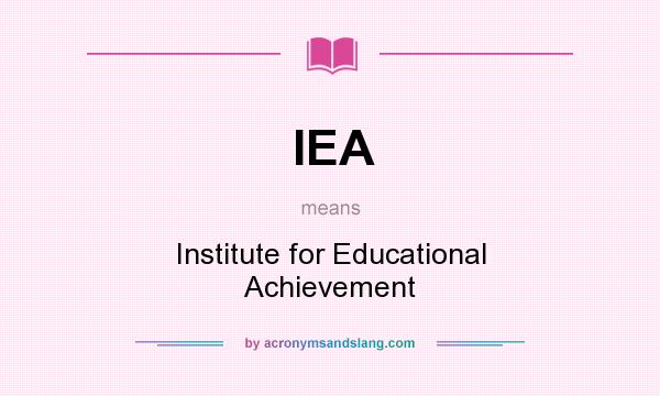 What does IEA mean? It stands for Institute for Educational Achievement