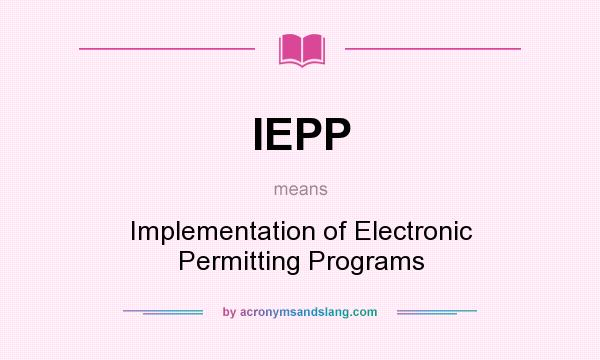 What does IEPP mean? It stands for Implementation of Electronic Permitting Programs