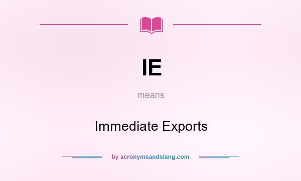 What does IE mean? It stands for Immediate Exports