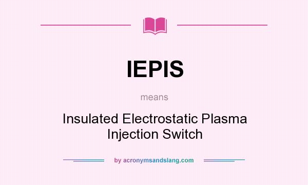 What does IEPIS mean? It stands for Insulated Electrostatic Plasma Injection Switch
