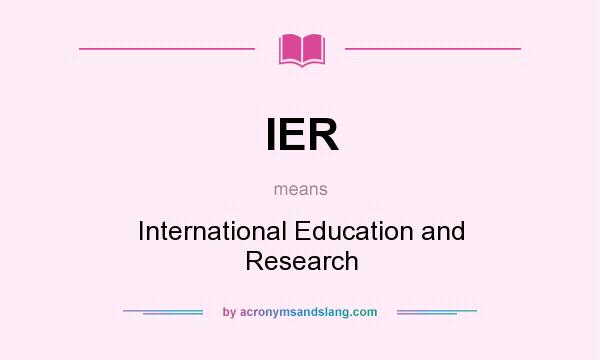 What does IER mean? It stands for International Education and Research