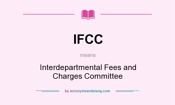 What does IFCC mean? It stands for Interdepartmental Fees and Charges Committee