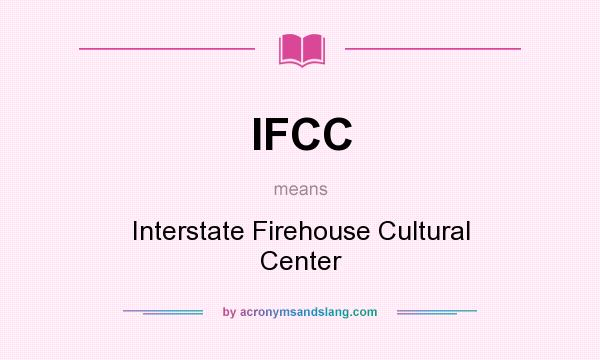 What does IFCC mean? It stands for Interstate Firehouse Cultural Center