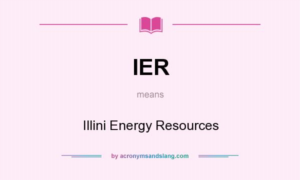 What does IER mean? It stands for Illini Energy Resources