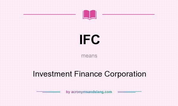 What does IFC mean? It stands for Investment Finance Corporation