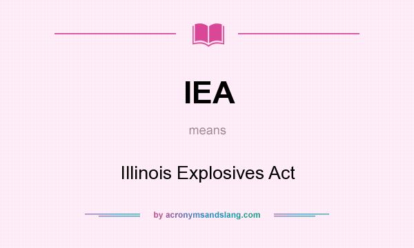 What does IEA mean? It stands for Illinois Explosives Act